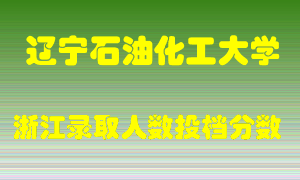 辽宁石油化工大学2021年在浙江招生计划录取人数投档分数线