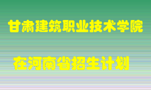 甘肃建筑职业技术学院在河南招生计划录取人数