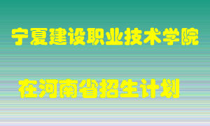 宁夏建设职业技术学院在河南招生计划录取人数