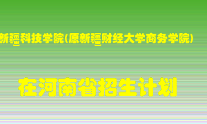 新疆科技学院(原新疆财经大学商务学院)在河南招生计划录取人数