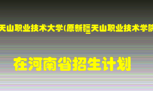 新疆天山职业技术大学(原新疆天山职业技术学院)在河南招生计划录取人数