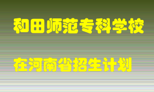 和田师范专科学校在河南招生计划录取人数