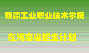 新疆工业职业技术学院在河南招生计划录取人数