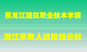 黑龙江建筑职业技术学院2021年在浙江招生计划录取人数投档分数线