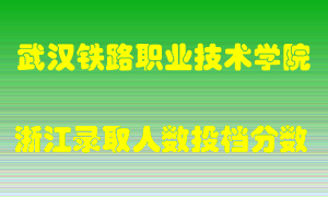 武汉铁路职业技术学院2021年在浙江招生计划录取人数投档分数线