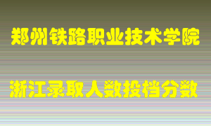 郑州铁路职业技术学院2021年在浙江招生计划录取人数投档分数线