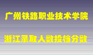 广州铁路职业技术学院2021年在浙江招生计划录取人数投档分数线