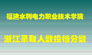 福建水利电力职业技术学院2021年在浙江招生计划录取人数投档分数线