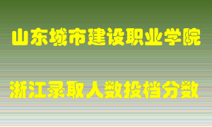 山东城市建设职业学院2021年在浙江招生计划录取人数投档分数线