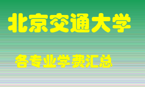 北京交通大学学费多少？各专业学费多少