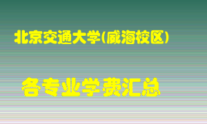 北京交通大学(威海校区)学费多少？各专业学费多少