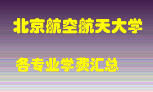 北京航空航天大学学费多少？各专业学费多少