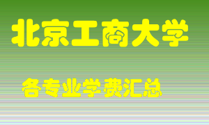 北京工商大学学费多少？各专业学费多少