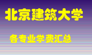 北京建筑大学学费多少？各专业学费多少