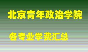 北京青年政治学院学费多少？各专业学费多少