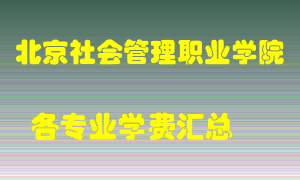 北京社会管理职业学院学费多少？各专业学费多少