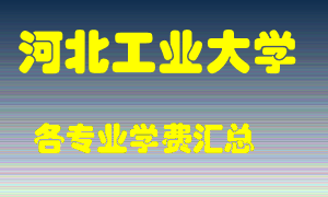 河北工业大学学费多少？各专业学费多少