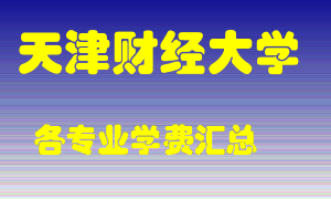 天津财经大学学费多少？各专业学费多少