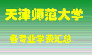 天津师范大学学费多少？各专业学费多少