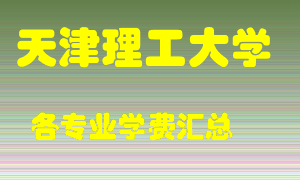 天津理工大学学费多少？各专业学费多少