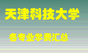 天津科技大学学费多少？各专业学费多少