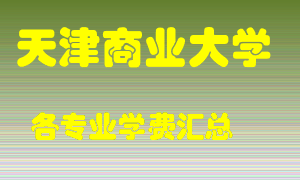 天津商业大学学费多少？各专业学费多少