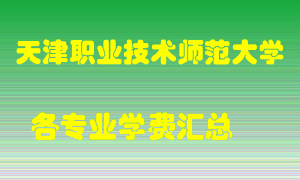 天津职业技术师范大学学费多少？各专业学费多少