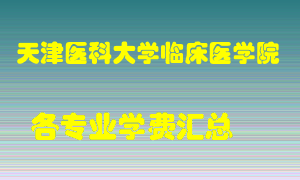 天津医科大学临床医学院学费多少？各专业学费多少