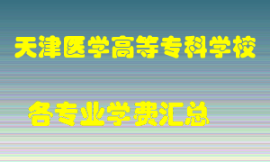 天津医学高等专科学校学费多少？各专业学费多少