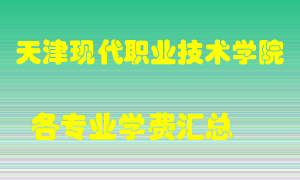 天津现代职业技术学院学费多少？各专业学费多少