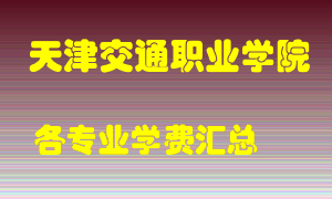 天津交通职业学院学费多少？各专业学费多少