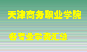 天津商务职业学院学费多少？各专业学费多少