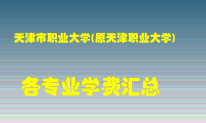 天津市职业大学(原天津职业大学)学费多少？各专业学费多少