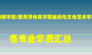 天津传媒学院(原天津体育学院运动与文化艺术学院)学费多少？各专业学费多少