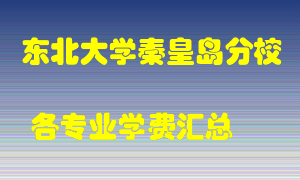 东北大学秦皇岛分校学费多少？各专业学费多少