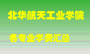 北华航天工业学院学费多少？各专业学费多少