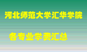 河北师范大学汇华学院学费多少？各专业学费多少