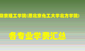 燕京理工学院(原北京化工大学北方学院)学费多少？各专业学费多少