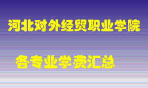 河北对外经贸职业学院学费多少？各专业学费多少