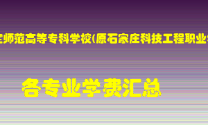 河北正定师范高等专科学校(原石家庄科技工程职业学院)学费多少？各专业学费多少