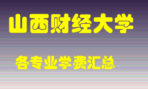 山西财经大学学费多少？各专业学费多少