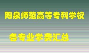 阳泉师范高等专科学校学费多少？各专业学费多少