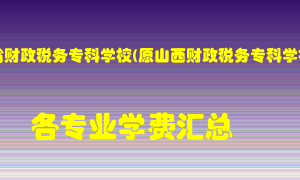 山西省财政税务专科学校(原山西财政税务专科学校)学费多少？各专业学费多少