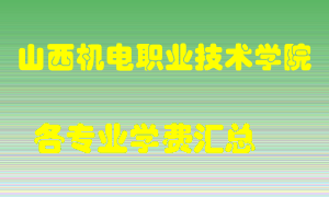 山西机电职业技术学院学费多少？各专业学费多少