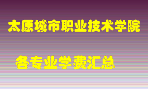 太原城市职业技术学院学费多少？各专业学费多少