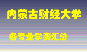 内蒙古财经大学学费多少？各专业学费多少