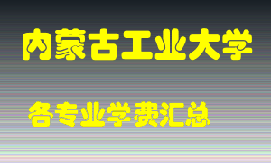 内蒙古工业大学学费多少？各专业学费多少