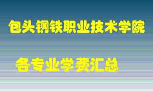 包头钢铁职业技术学院学费多少？各专业学费多少