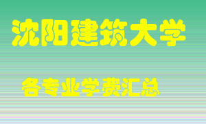 沈阳建筑大学学费多少？各专业学费多少