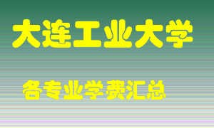 大连工业大学学费多少？各专业学费多少